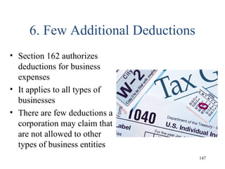 6. Few Additional Deductions
• Section 162 authorizes
deductions for business
expenses
• It applies to all types of
businesses
• There are few deductions a
corporation may claim that
are not allowed to other
types of business entities
147
 