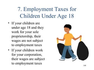 7. Employment Taxes for
Children Under Age 18
• If your children are
under age 18 and they
work for your sole
proprietorship, their
wages are not subject
to employment taxes
• If your children work
for your corporation,
their wages are subject
to employment taxes 148
 
