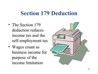 15
Section 179 Deduction
• The Section 179
deduction reduces
income tax and the
self-employment tax
• Wages count as
business income for
purpose of the
income limitation
 