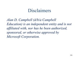 Disclaimers
Alan D. Campbell (d/b/a Campbell
Education) is an independent entity and is not
affiliated with, nor has he been authorized,
sponsored, or otherwise approved by
Microsoft Corporation.
156
 