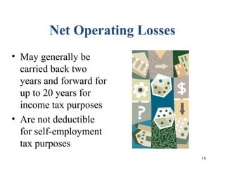 16
Net Operating Losses
• May generally be
carried back two
years and forward for
up to 20 years for
income tax purposes
• Are not deductible
for self-employment
tax purposes
 
