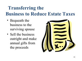 19
Transferring the
Business to Reduce Estate Taxes
• Bequeath the
business to the
surviving spouse
• Sell the business
outright and make
annual gifts from
the proceeds
 
