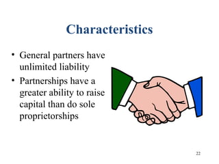22
Characteristics
• General partners have
unlimited liability
• Partnerships have a
greater ability to raise
capital than do sole
proprietorships
 