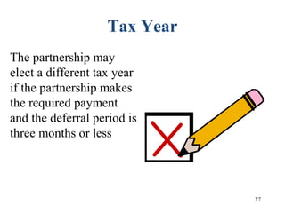 27
Tax Year
The partnership may
elect a different tax year
if the partnership makes
the required payment
and the deferral period is
three months or less
 