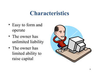 4
Characteristics
• Easy to form and
operate
• The owner has
unlimited liability
• The owner has
limited ability to
raise capital
 