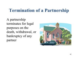 42
Termination of a Partnership
A partnership
terminates for legal
purposes on the
death, withdrawal, or
bankruptcy of any
partner
 