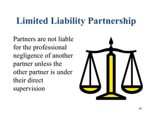 49
Limited Liability Partnership
Partners are not liable
for the professional
negligence of another
partner unless the
other partner is under
their direct
supervision
 