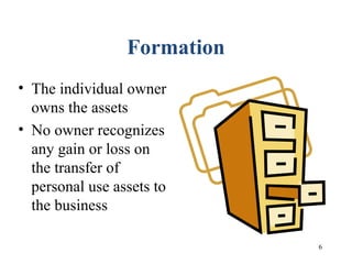 6
Formation
• The individual owner
owns the assets
• No owner recognizes
any gain or loss on
the transfer of
personal use assets to
the business
 