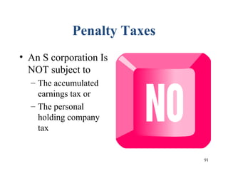 91
Penalty Taxes
• An S corporation Is
NOT subject to
– The accumulated
earnings tax or
– The personal
holding company
tax
 