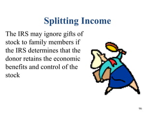 96
Splitting Income
The IRS may ignore gifts of
stock to family members if
the IRS determines that the
donor retains the economic
benefits and control of the
stock
 