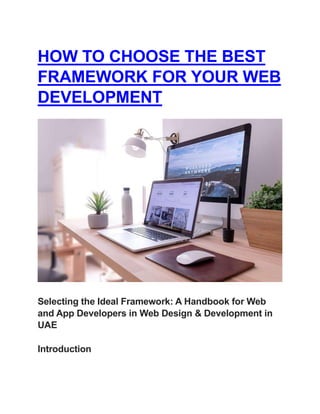 HOW TO CHOOSE THE BEST
FRAMEWORK FOR YOUR WEB
DEVELOPMENT
Selecting the Ideal Framework: A Handbook for Web
and App Developers in Web Design & Development in
UAE
Introduction
 