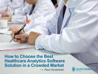 How to Choose the Best
Healthcare Analytics Software
Solution in a Crowded Market
― Paul Horstmeier
 