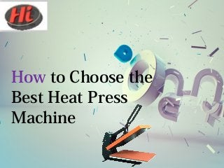 How to Choose the
Best Heat Press
Machine
 