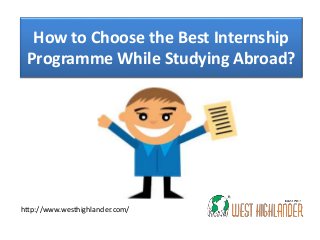 How to Choose the Best Internship
Programme While Studying Abroad?
http://www.westhighlander.com/
 