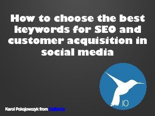 How to choose the best
keywords for SEO and
customer acquisition in
social media

Karol Pokojowczyk from Colibri.io

 