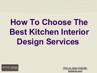 How To Choose The
Best Kitchen Interior
Design Services
Visit us :www.modular-
kitchens.com
 