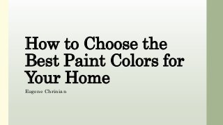 How to Choose the
Best Paint Colors for
Your Home
Eugene Chrinian
 