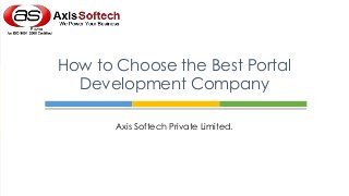 How to Choose the Best Portal
Development Company
Axis Softech Private Limited.

 