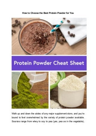 How to Choose the Best Protein Powder for You
Walk up and down the aisles of any major supplement store, and you’re
bound to feel overwhelmed by the variety of protein powder available.
Sources range from whey to soy to pea (yes, pea as in the vegetable),
 