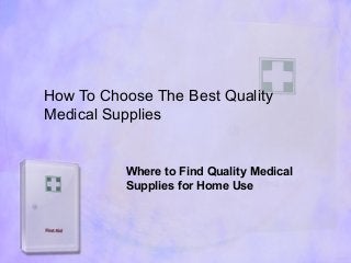 How To Choose The Best Quality
Medical Supplies


          Where to Find Quality Medical
          Supplies for Home Use
 