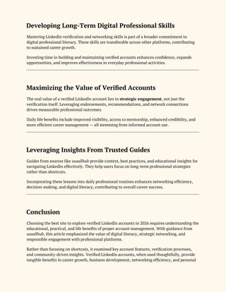 Developing Long-Term Digital Professional Skills
Mastering LinkedIn verification and networking skills is part of a broader commitment to
digital professional literacy. These skills are transferable across other platforms, contributing
to sustained career growth.
Investing time in building and maintaining verified accounts enhances confidence, expands
opportunities, and improves effectiveness in everyday professional activities.
Maximizing the Value of Verified Accounts
The real value of a verified LinkedIn account lies in strategic engagement, not just the
verification itself. Leveraging endorsements, recommendations, and network connections
drives measurable professional outcomes.
Daily life benefits include improved visibility, access to mentorship, enhanced credibility, and
more efficient career management — all stemming from informed account use.
Leveraging Insights From Trusted Guides
Guides from sources like usaallhub provide context, best practices, and educational insights for
navigating LinkedIn effectively. They help users focus on long-term professional strategies
rather than shortcuts.
Incorporating these lessons into daily professional routines enhances networking efficiency,
decision-making, and digital literacy, contributing to overall career success.
Conclusion
Choosing the best site to explore verified LinkedIn accounts in 2026 requires understanding the
educational, practical, and life benefits of proper account management. With guidance from
usaallhub, this article emphasized the value of digital literacy, strategic networking, and
responsible engagement with professional platforms.
Rather than focusing on shortcuts, it examined key account features, verification processes,
and community-driven insights. Verified LinkedIn accounts, when used thoughtfully, provide
tangible benefits in career growth, business development, networking efficiency, and personal
 