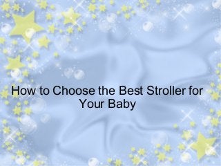 How to Choose the Best Stroller for
Your Baby

 