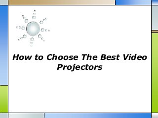 How to Choose The Best Video
Projectors
 