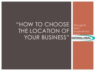 Thoughts
and
inspirations
from
“HOW TO CHOOSE
THE LOCATION OF
YOUR BUSINESS”
 