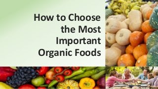 How to Choose
the Most
Important
Organic Foods
 