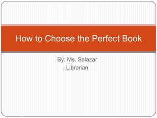 How to Choose the Perfect Book

         By: Ms. Salazar
            Librarian
 