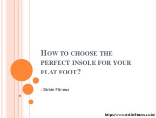 HOW TO CHOOSE THE
PERFECT INSOLE FOR YOUR
FLAT FOOT?
- Stride Fitness
http://www.stridefitness.co.in/
 