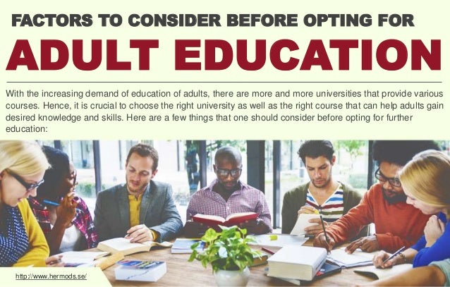 FACTORS TO CONSIDER BEFORE OPTING FOR
ADULT EDUCATION
With the increasing demand of education of adults, there are more an...