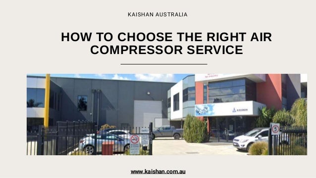 HOW TO CHOOSE THE RIGHT AIR
COMPRESSOR SERVICE
KAISHAN AUSTRALIA
www.kaishan.com.au
 
