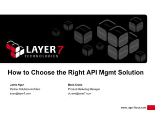 How to Choose the Right API Mgmt Solution
Jaime Ryan                    Dana Crane
Partner Solutions Architect   Product Marketing Manager
jryan@layer7.com              dcrane@layer7.com
 