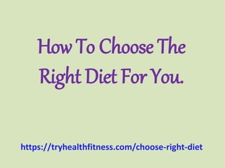 How To Choose The
Right Diet For You.
https://tryhealthfitness.com/choose-right-diet
 