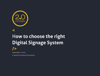 <
How to choose the right
Digital Signage System
/>
September 4, 2015
a 2point0 Concepts Presentation
 