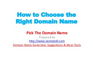 How to Choose the
 Right Domain Name
         Pick The Domain Name
                 Prepared by
          http://www.namestall.com
Domain Name Generator, Suggestions & Ideas Tools
 