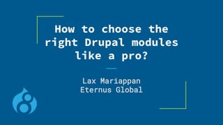 How to choose the
right Drupal modules
like a pro?
Lax Mariappan
Eternus Global
 