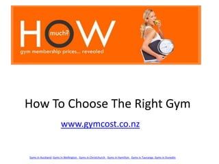 How To Choose The Right Gym www.gymcost.co.nz Gyms In Auckland Gyms In Wellington  Gyms in Christchurch  Gyms in Hamilton  Gyms in TaurangaGyms in Dunedin   