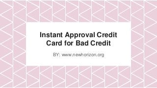 Instant Approval Credit
Card for Bad Credit
BY: www.newhorizon.org
 