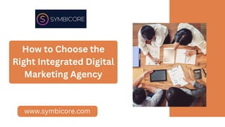 How to Choose the
Right Integrated Digital
Marketing Agency
www.symbicore.com
 