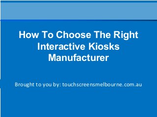 Brought to you by: touchscreensmelbourne.com.au
How To Choose The Right
Interactive Kiosks
Manufacturer
 