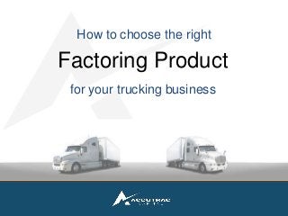 How to choose the right 
Factoring Product 
for your trucking business 
A viable financial vehicle to financing your business 
 