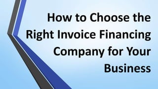 How to Choose the
Right Invoice Financing
Company for Your
Business
 