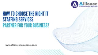 HOW TO CHOOSE THE RIGHT IT
STAFFING SERVICES
PARTNER FOR YOUR BUSINESS?
www.allianceinternational.co.in
 