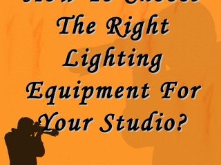 How To ChooseHow To Choose
The RightThe Right
LightingLighting
Equipment ForEquipment For
Your Studio?Your Studio?
 