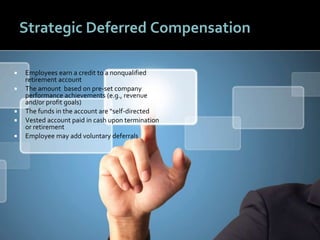 4545
Strategic Deferred Compensation
 Employees earn a credit to a nonqualified
retirement account
 The amount based on pre-set company
performance achievements (e.g., revenue
and/or profit goals)
 The funds in the account are “self-directed
 Vested account paid in cash upon termination
or retirement
 Employee may add voluntary deferrals
 