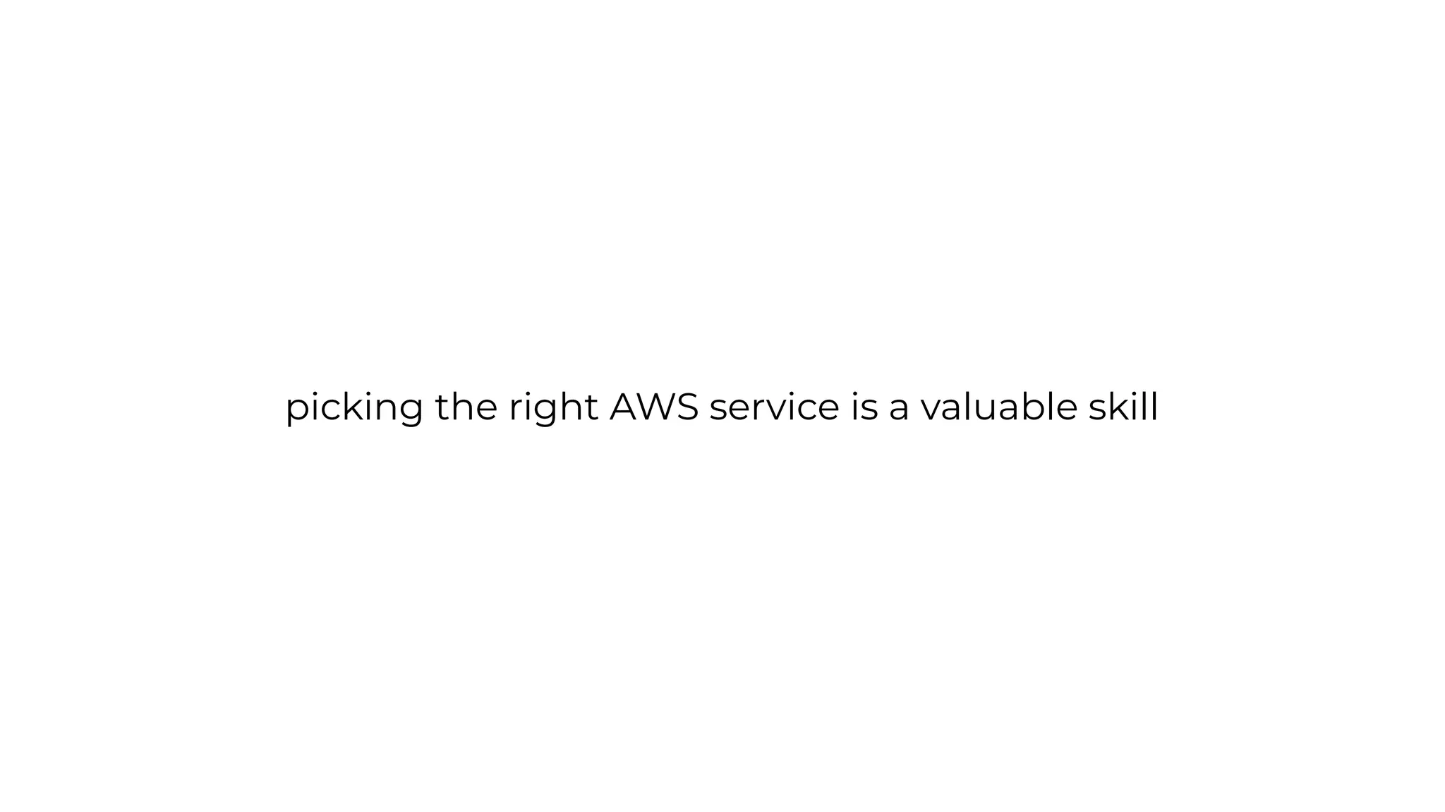 picking the right AWS service is a valuable skill
 