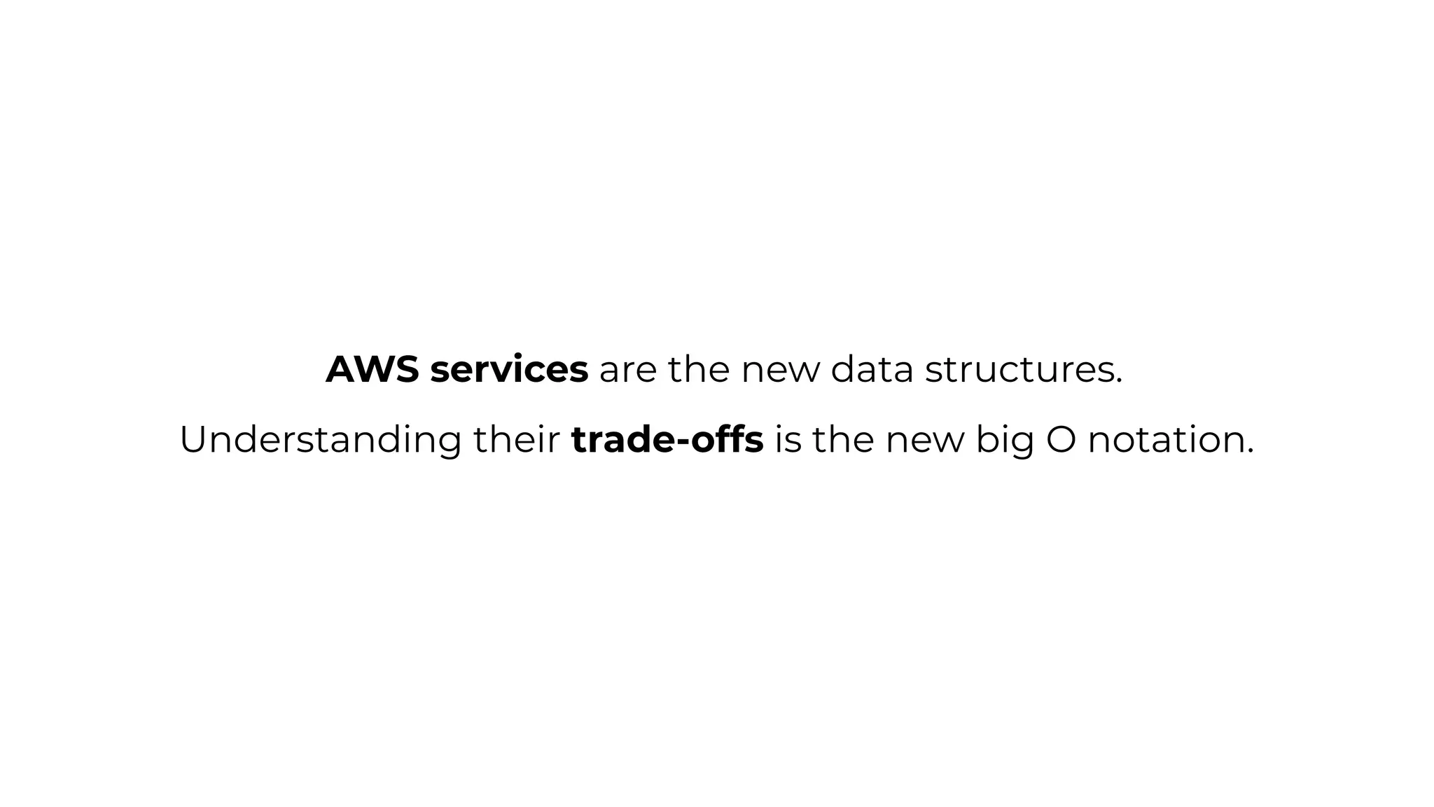 AWS services are the new data structures.
Understanding their trade-offs is the new big O notation.
 