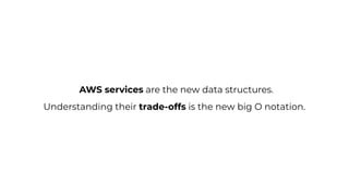 AWS services are the new data structures.
Understanding their trade-offs is the new big O notation.
 